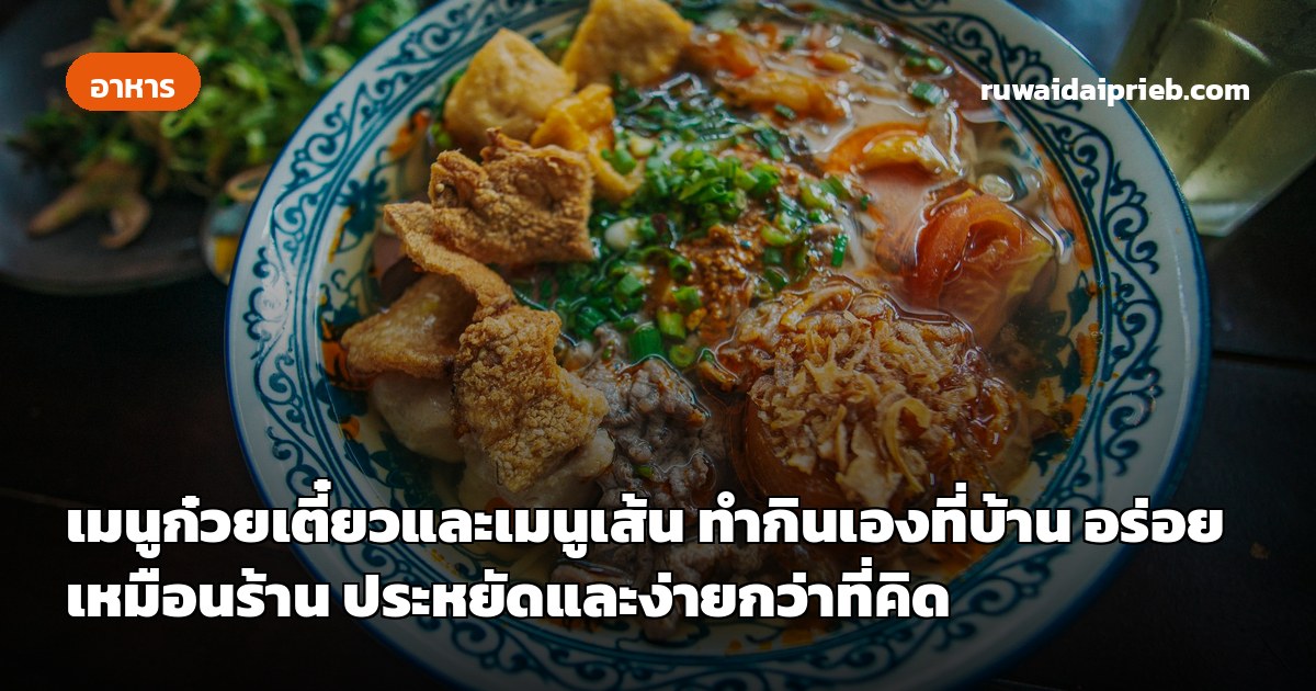 เมนูก๋วยเตี๋ยวและเมนูเส้น ทำกินเองที่บ้าน อร่อยเหมือนร้าน ประหยัดและง่ายกว่าที่คิด