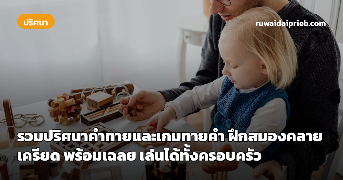 รวมปริศนาคำทายและเกมทายคำ ฝึกสมองคลายเครียด พร้อมเฉลย เล่นได้ทั้งครอบครัว