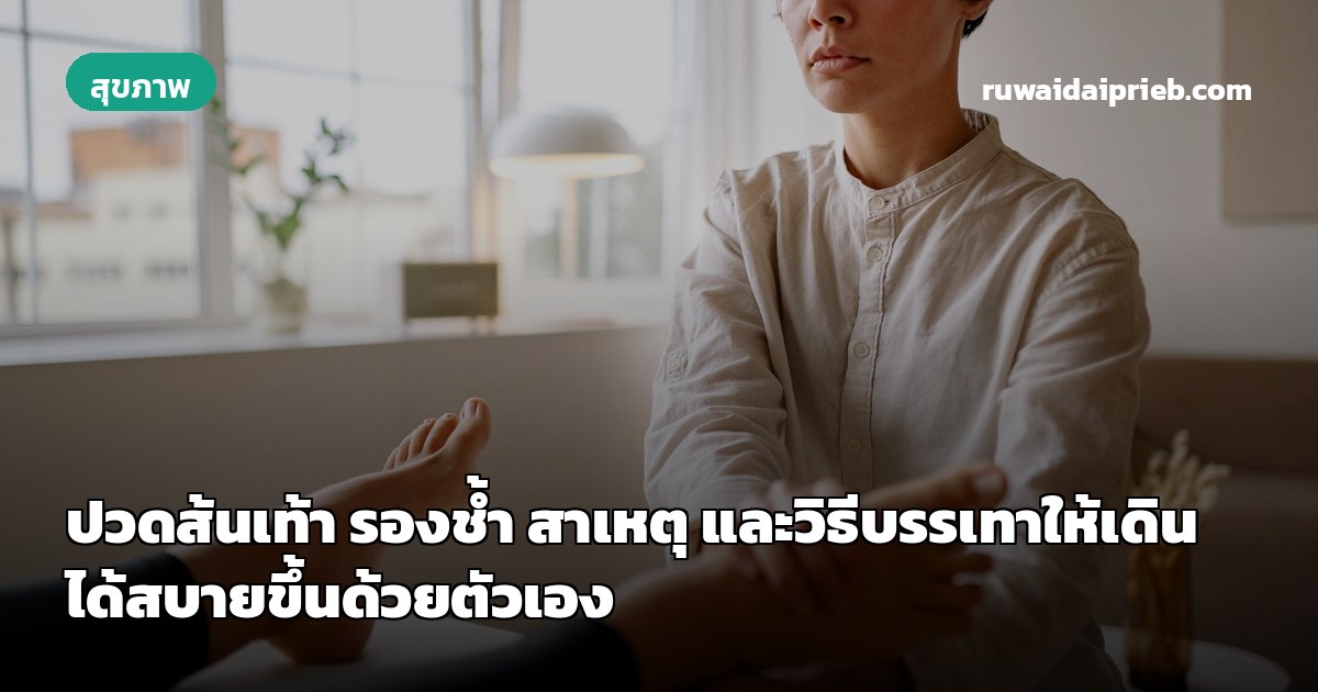 ปวดส้นเท้า รองช้ำ สาเหตุ และวิธีบรรเทาให้เดินได้สบายขึ้นด้วยตัวเอง