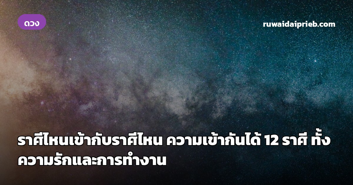 ราศีไหนเข้ากับราศีไหน ความเข้ากันได้ 12 ราศี ทั้งความรักและการทำงาน