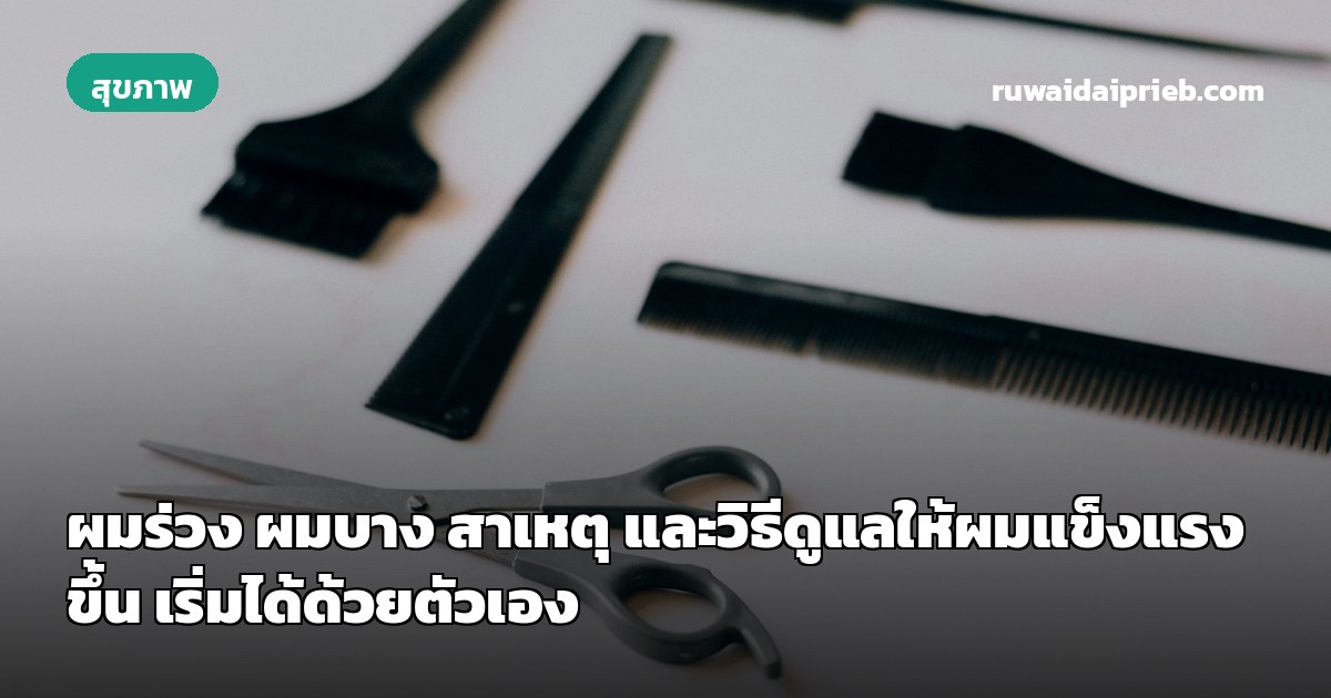 ผมร่วง ผมบาง สาเหตุ และวิธีดูแลให้ผมแข็งแรงขึ้น เริ่มได้ด้วยตัวเอง