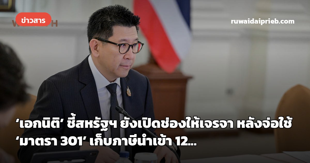 ‘เอกนิติ’ ชี้สหรัฐฯ ยังเปิดช่องให้เจรจา หลังจ่อใช้ ‘มาตรา 301’ เก็บภาษีนำเข้า 12...