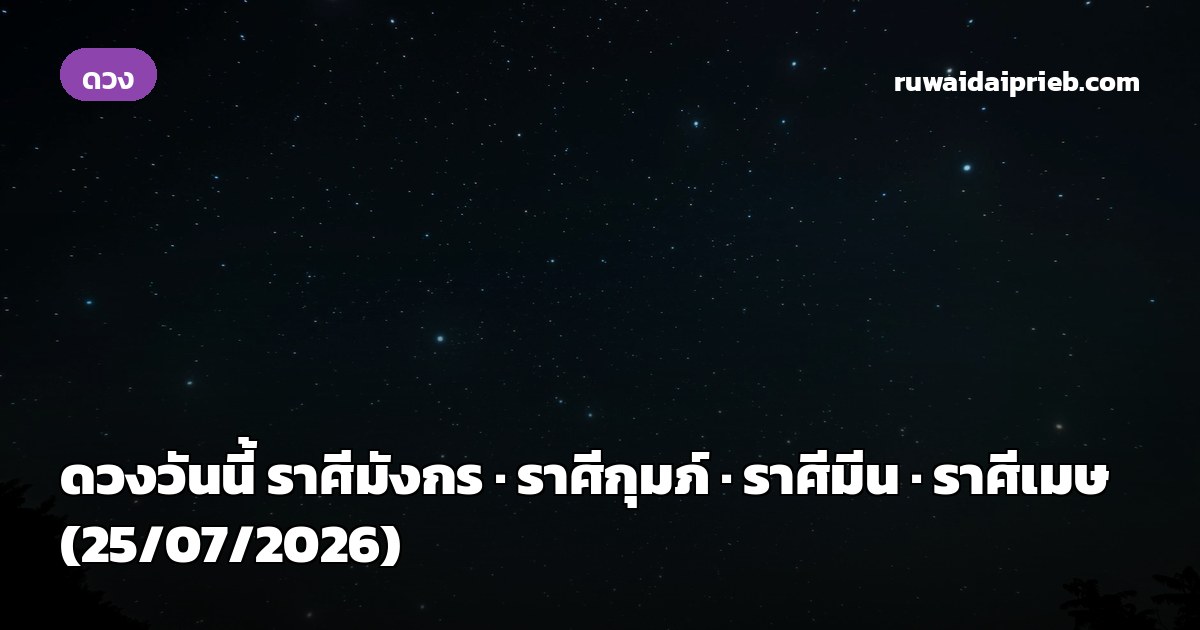 ดวงวันนี้ ราศีมังกร · ราศีกุมภ์ · ราศีมีน · ราศีเมษ (25/07/2026)