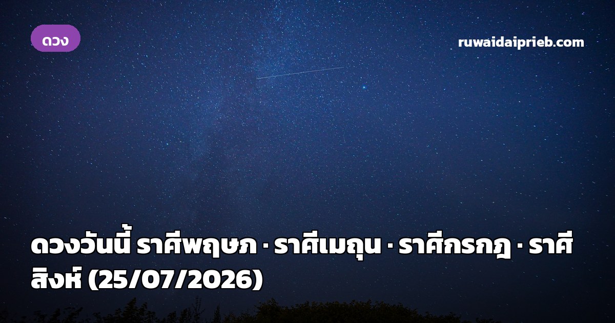 ดวงวันนี้ ราศีพฤษภ · ราศีเมถุน · ราศีกรกฎ · ราศีสิงห์ (25/07/2026)