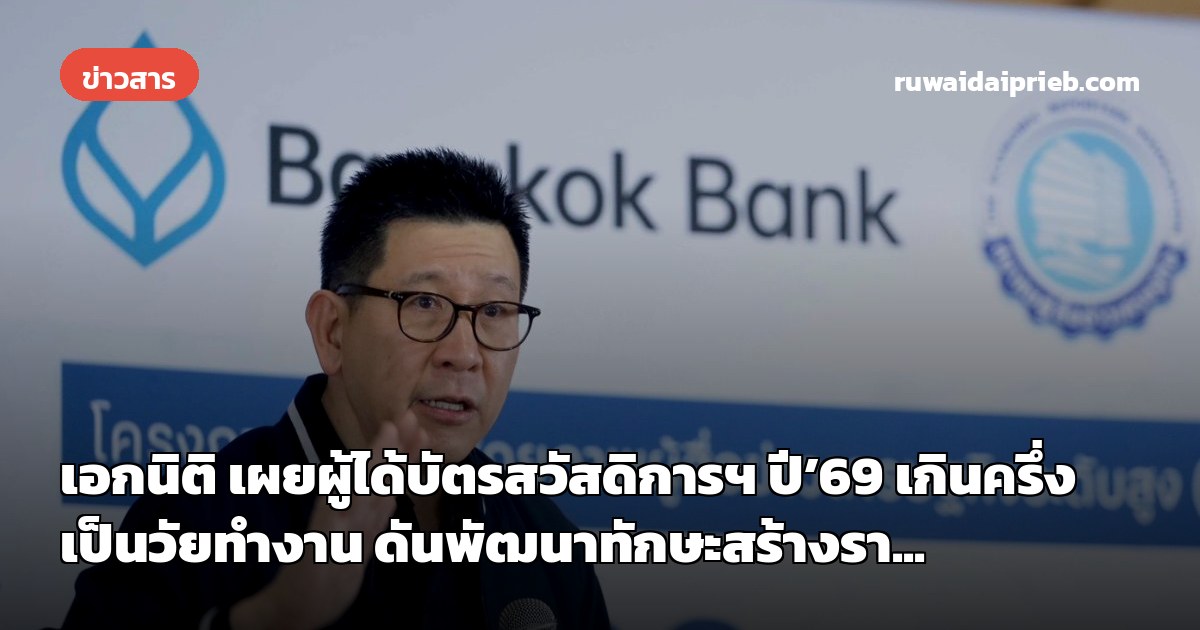 เอกนิติ เผยผู้ได้บัตรสวัสดิการฯ ปี’69 เกินครึ่งเป็นวัยทำงาน ดันพัฒนาทักษะสร้างรา...