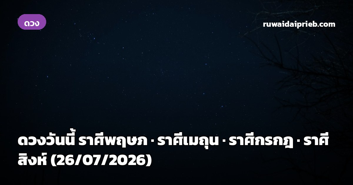 ดวงวันนี้ ราศีพฤษภ · ราศีเมถุน · ราศีกรกฎ · ราศีสิงห์ (26/07/2026)