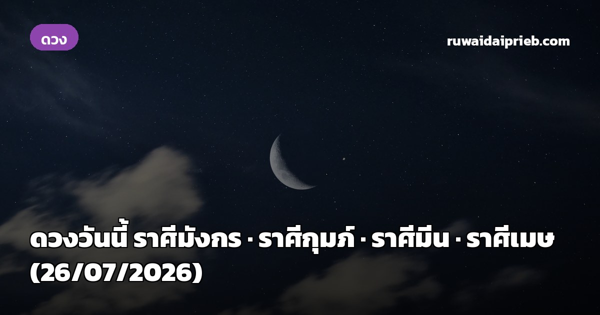 ดวงวันนี้ ราศีมังกร · ราศีกุมภ์ · ราศีมีน · ราศีเมษ (26/07/2026)