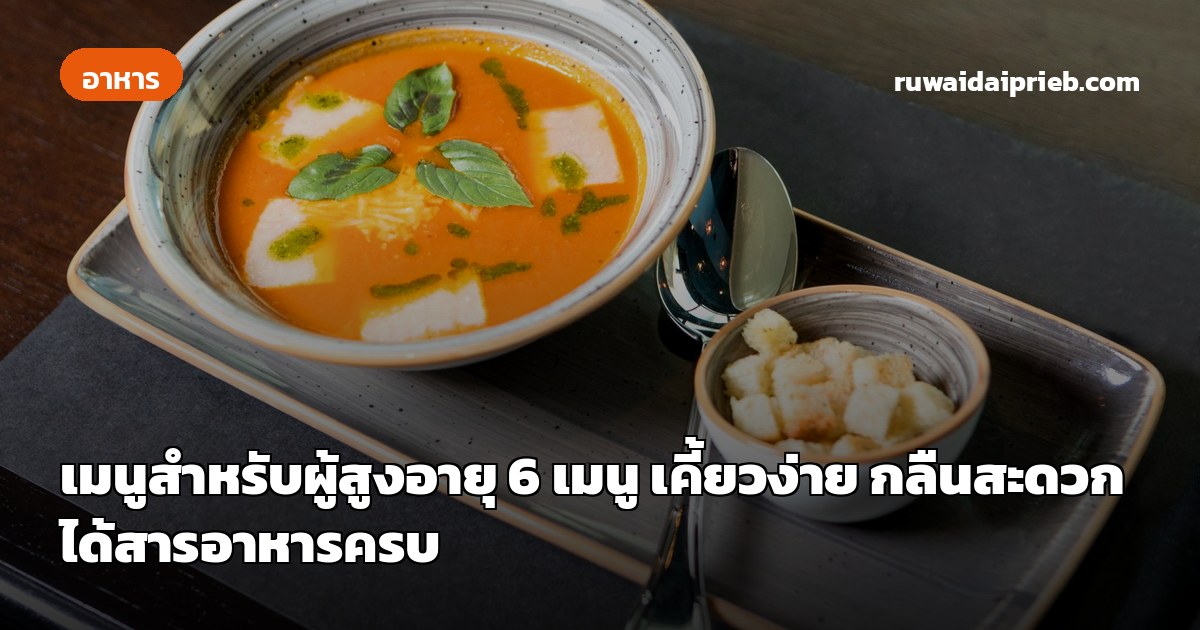 เมนูสำหรับผู้สูงอายุ 6 เมนู เคี้ยวง่าย กลืนสะดวก ได้สารอาหารครบ