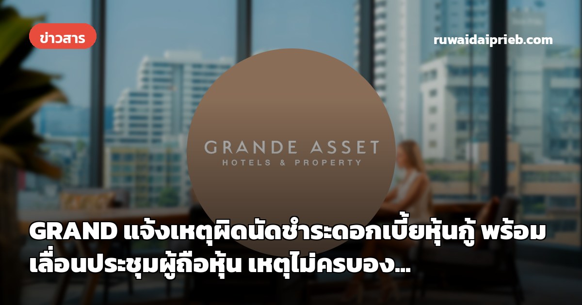 GRAND แจ้งเหตุผิดนัดชำระดอกเบี้ยหุ้นกู้ พร้อมเลื่อนประชุมผู้ถือหุ้น เหตุไม่ครบอง...