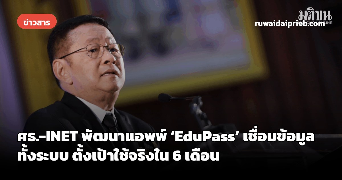 ศธ.-INET พัฒนาแอพพ์ ‘EduPass’ เชื่อมข้อมูลทั้งระบบ ตั้งเป้าใช้จริงใน 6 เดือน