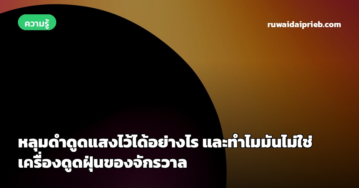 หลุมดำดูดแสงไว้ได้อย่างไร และทำไมมันไม่ใช่เครื่องดูดฝุ่นของจักรวาล