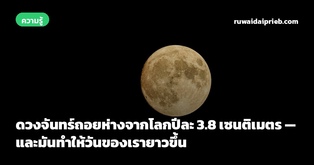ดวงจันทร์ถอยห่างจากโลกปีละ 3.8 เซนติเมตร — และมันทำให้วันของเรายาวขึ้น