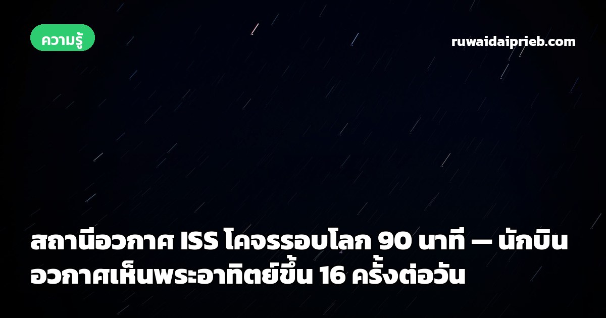 สถานีอวกาศ ISS โคจรรอบโลก 90 นาที — นักบินอวกาศเห็นพระอาทิตย์ขึ้น 16 ครั้งต่อวัน
