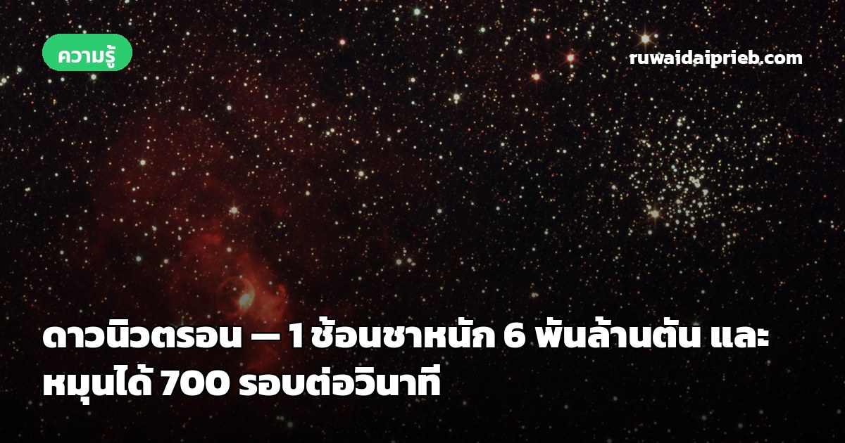 ดาวนิวตรอน — 1 ช้อนชาหนัก 6 พันล้านตัน และหมุนได้ 700 รอบต่อวินาที