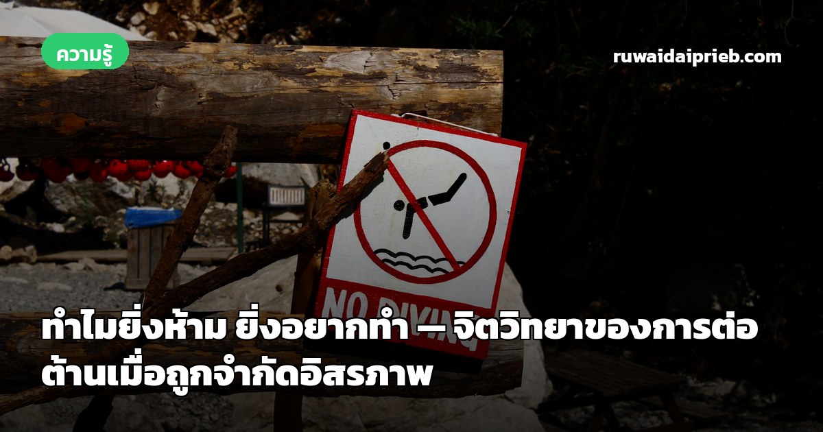 ทำไมยิ่งห้าม ยิ่งอยากทำ — จิตวิทยาของการต่อต้านเมื่อถูกจำกัดอิสรภาพ
