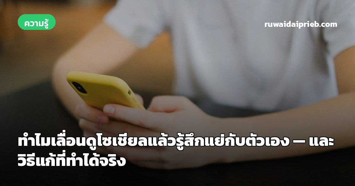 ทำไมเลื่อนดูโซเชียลแล้วรู้สึกแย่กับตัวเอง — และวิธีแก้ที่ทำได้จริง
