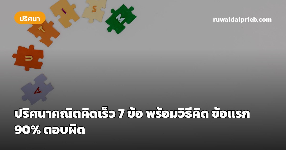 ปริศนาคณิตคิดเร็ว 7 ข้อ พร้อมวิธีคิด ข้อแรก 90% ตอบผิด