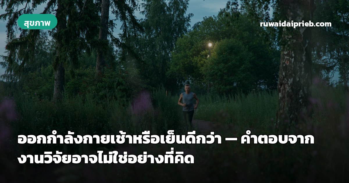 ออกกำลังกายเช้าหรือเย็นดีกว่า — คำตอบจากงานวิจัยอาจไม่ใช่อย่างที่คิด