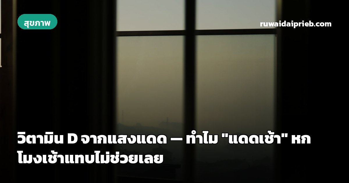 วิตามิน D จากแสงแดด — ทำไม "แดดเช้า" หกโมงเช้าแทบไม่ช่วยเลย