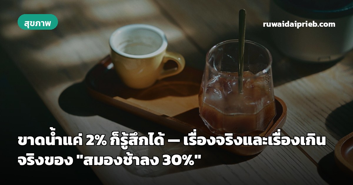 ขาดน้ำแค่ 2% ก็รู้สึกได้ — เรื่องจริงและเรื่องเกินจริงของ "สมองช้าลง 30%"