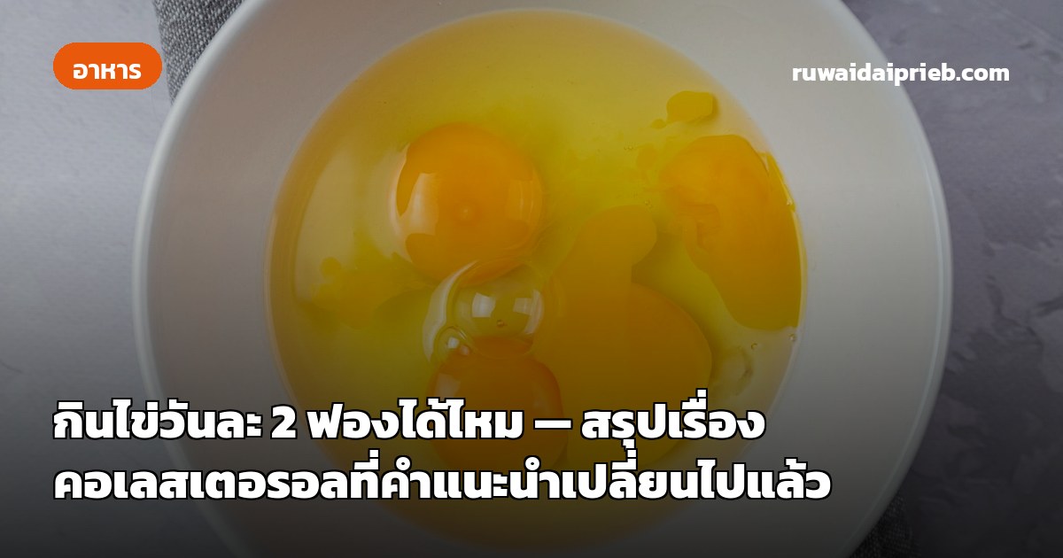 กินไข่วันละ 2 ฟองได้ไหม — สรุปเรื่องคอเลสเตอรอลที่คำแนะนำเปลี่ยนไปแล้ว