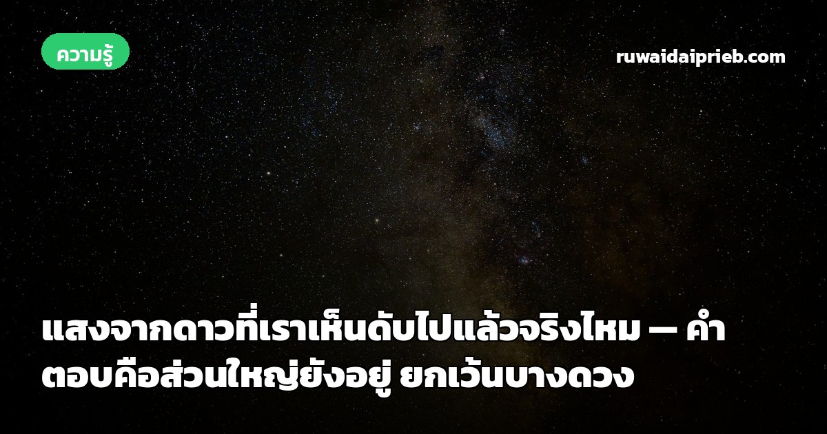 แสงจากดาวที่เราเห็นดับไปแล้วจริงไหม — คำตอบคือส่วนใหญ่ยังอยู่ ยกเว้นบางดวง