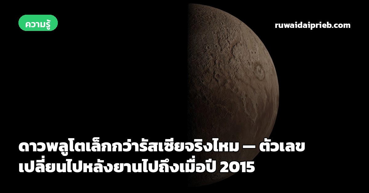 ดาวพลูโตเล็กกว่ารัสเซียจริงไหม — ตัวเลขเปลี่ยนไปหลังยานไปถึงเมื่อปี 2015