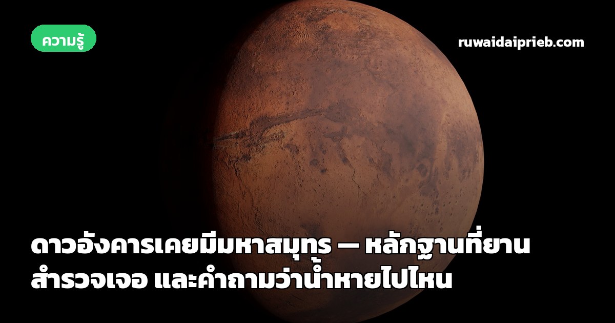 ดาวอังคารเคยมีมหาสมุทร — หลักฐานที่ยานสำรวจเจอ และคำถามว่าน้ำหายไปไหน