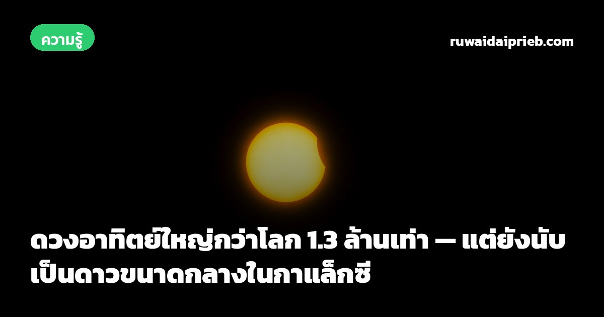 ดวงอาทิตย์ใหญ่กว่าโลก 1.3 ล้านเท่า — แต่ยังนับเป็นดาวขนาดกลางในกาแล็กซี