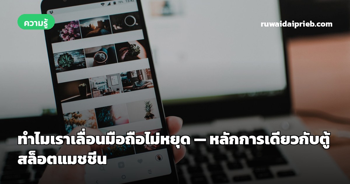 ทำไมเราเลื่อนมือถือไม่หยุด — หลักการเดียวกับตู้สล็อตแมชชีน