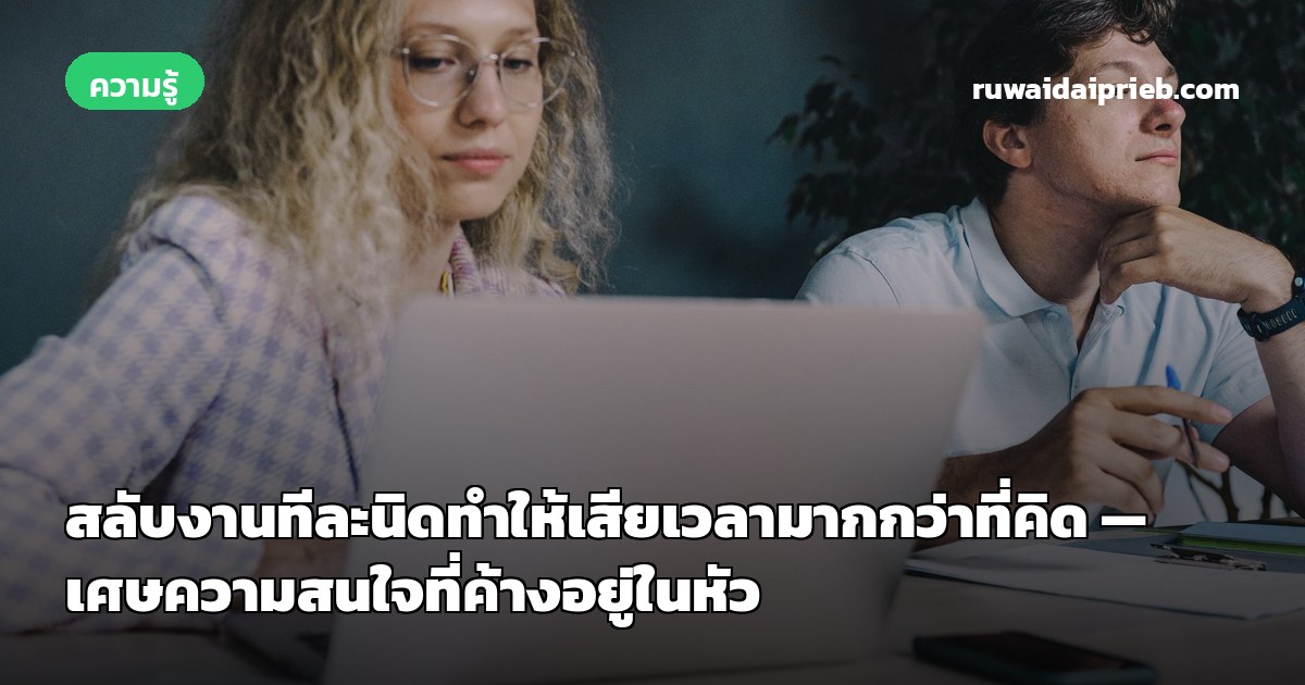 สลับงานทีละนิดทำให้เสียเวลามากกว่าที่คิด — เศษความสนใจที่ค้างอยู่ในหัว