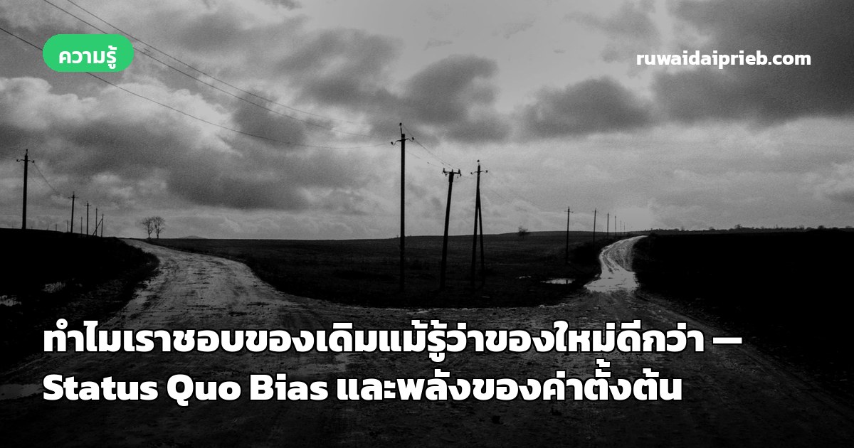 ทำไมเราชอบของเดิมแม้รู้ว่าของใหม่ดีกว่า — Status Quo Bias และพลังของค่าตั้งต้น