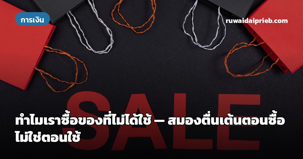 ทำไมเราซื้อของที่ไม่ได้ใช้ — สมองตื่นเต้นตอนซื้อ ไม่ใช่ตอนใช้