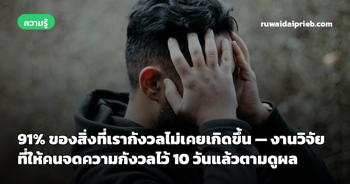91% ของสิ่งที่เรากังวลไม่เคยเกิดขึ้น — งานวิจัยที่ให้คนจดความกังวลไว้ 10 วันแล้วตามดูผล