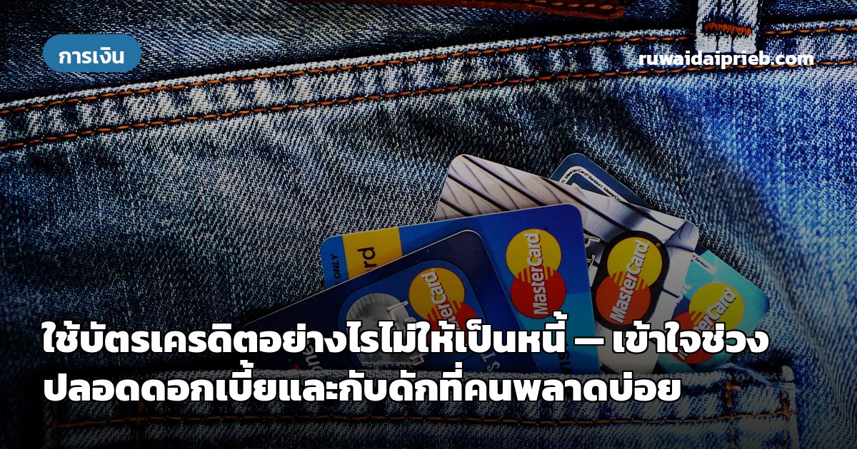 ใช้บัตรเครดิตอย่างไรไม่ให้เป็นหนี้ — เข้าใจช่วงปลอดดอกเบี้ยและกับดักที่คนพลาดบ่อย
