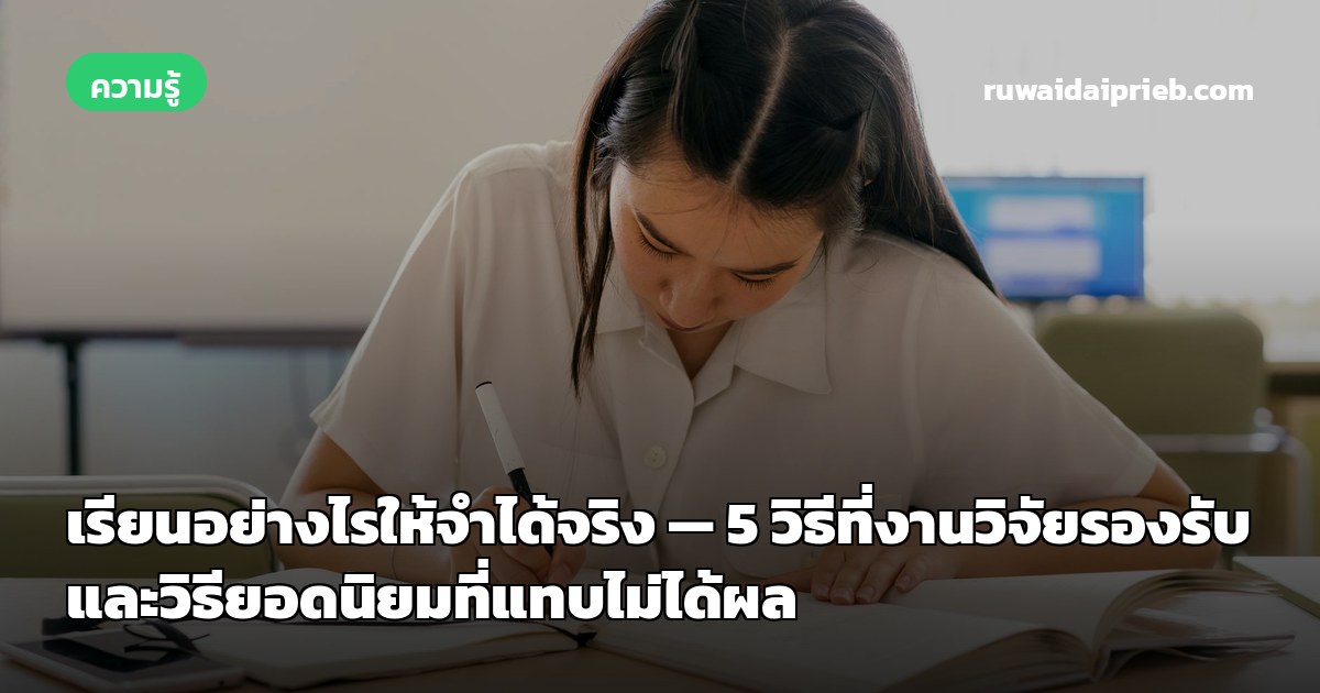 เรียนอย่างไรให้จำได้จริง — 5 วิธีที่งานวิจัยรองรับ และวิธียอดนิยมที่แทบไม่ได้ผล