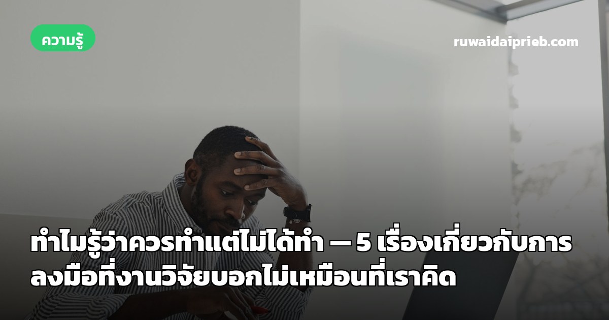 ทำไมรู้ว่าควรทำแต่ไม่ได้ทำ — 5 เรื่องเกี่ยวกับการลงมือที่งานวิจัยบอกไม่เหมือนที่เราคิด