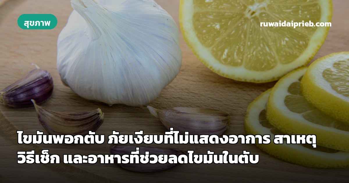 ไขมันพอกตับ ภัยเงียบที่ไม่แสดงอาการ สาเหตุ วิธีเช็ก และอาหารที่ช่วยลดไขมันในตับ