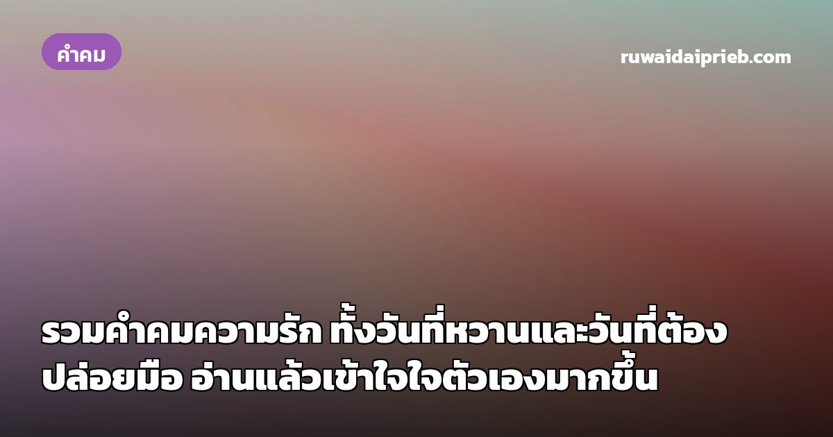 รวมคำคมความรัก ทั้งวันที่หวานและวันที่ต้องปล่อยมือ อ่านแล้วเข้าใจใจตัวเองมากขึ้น