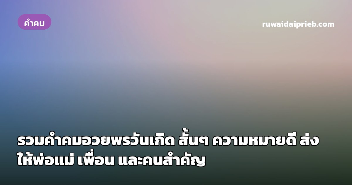 รวมคำคมอวยพรวันเกิด สั้นๆ ความหมายดี ส่งให้พ่อแม่ เพื่อน และคนสำคัญ
