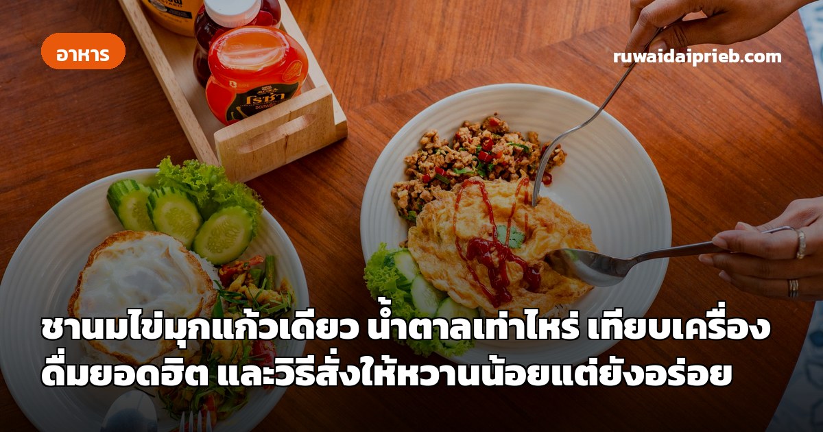 ชานมไข่มุกแก้วเดียว น้ำตาลเท่าไหร่ เทียบเครื่องดื่มยอดฮิต และวิธีสั่งให้หวานน้อยแต่ยังอร่อย