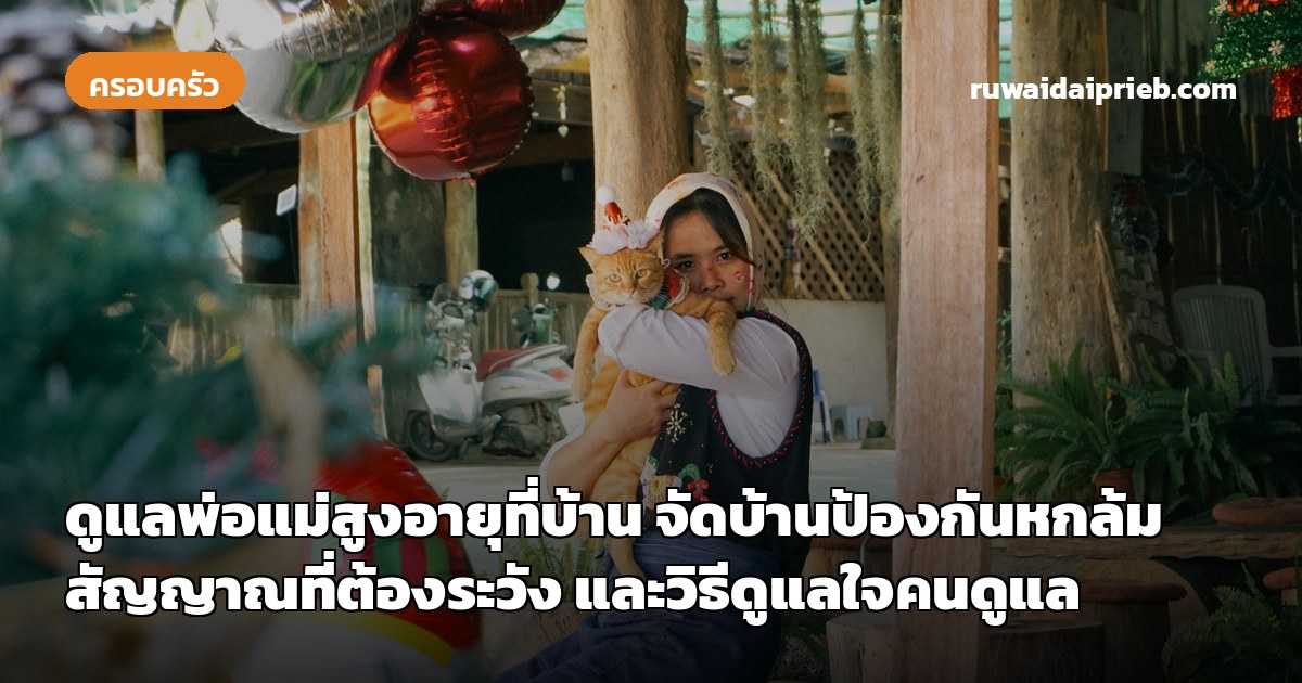 ดูแลพ่อแม่สูงอายุที่บ้าน จัดบ้านป้องกันหกล้ม สัญญาณที่ต้องระวัง และวิธีดูแลใจคนดูแล