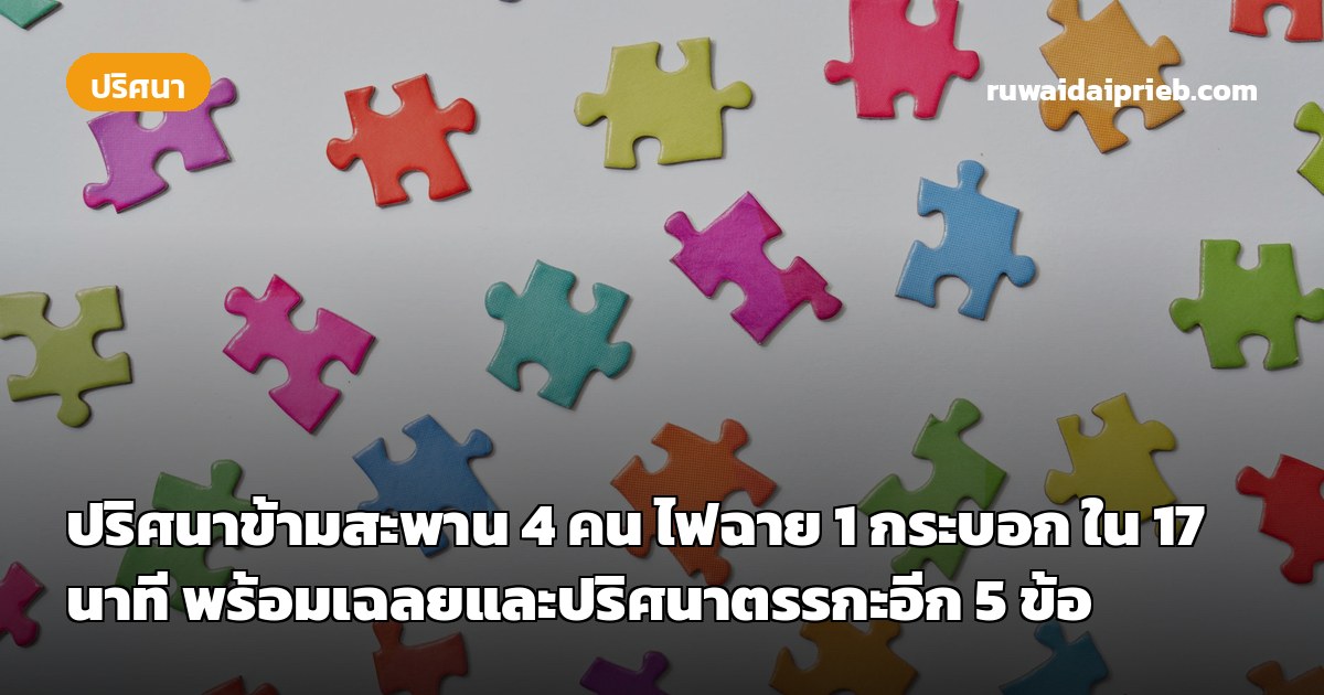 ปริศนาข้ามสะพาน 4 คน ไฟฉาย 1 กระบอก ใน 17 นาที พร้อมเฉลยและปริศนาตรรกะอีก 5 ข้อ