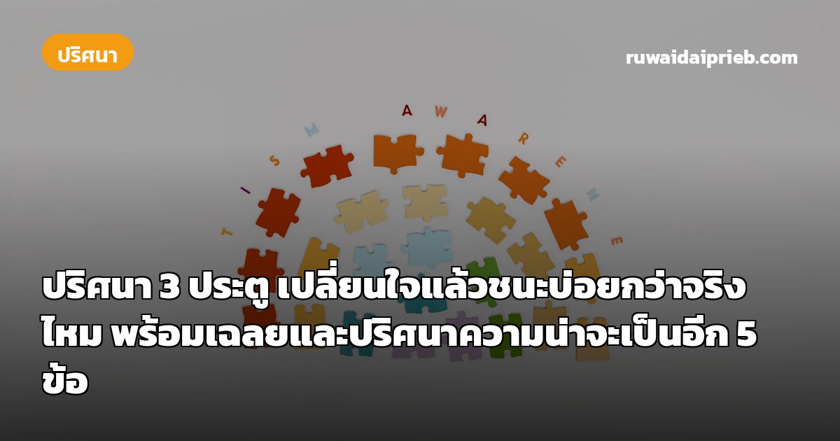 ปริศนา 3 ประตู เปลี่ยนใจแล้วชนะบ่อยกว่าจริงไหม พร้อมเฉลยและปริศนาความน่าจะเป็นอีก 5 ข้อ