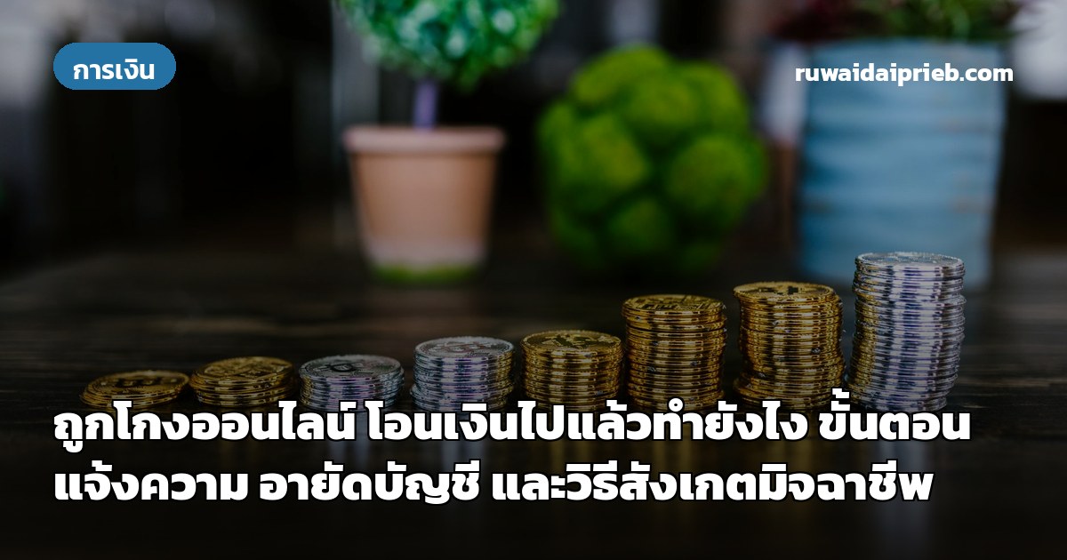 ถูกโกงออนไลน์ โอนเงินไปแล้วทำยังไง ขั้นตอนแจ้งความ อายัดบัญชี และวิธีสังเกตมิจฉาชีพ
