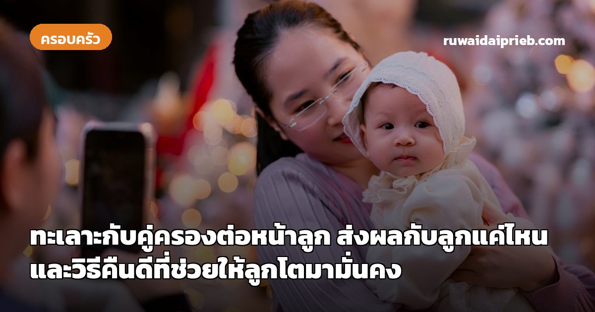 ทะเลาะกับคู่ครองต่อหน้าลูก ส่งผลกับลูกแค่ไหน และวิธีคืนดีที่ช่วยให้ลูกโตมามั่นคง