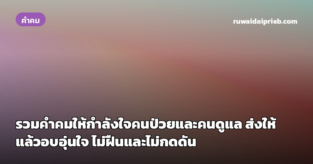 รวมคำคมให้กำลังใจคนป่วยและคนดูแล ส่งให้แล้วอบอุ่นใจ ไม่ฝืนและไม่กดดัน