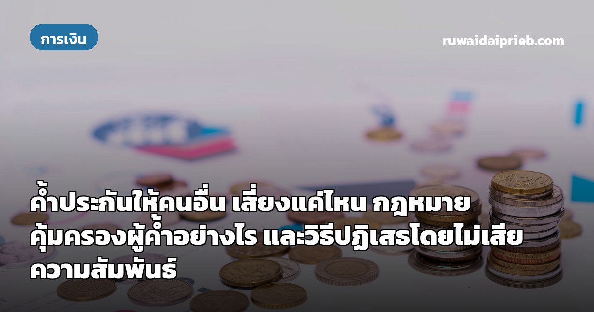 ค้ำประกันให้คนอื่น เสี่ยงแค่ไหน กฎหมายคุ้มครองผู้ค้ำอย่างไร และวิธีปฏิเสธโดยไม่เสียความสัมพันธ์