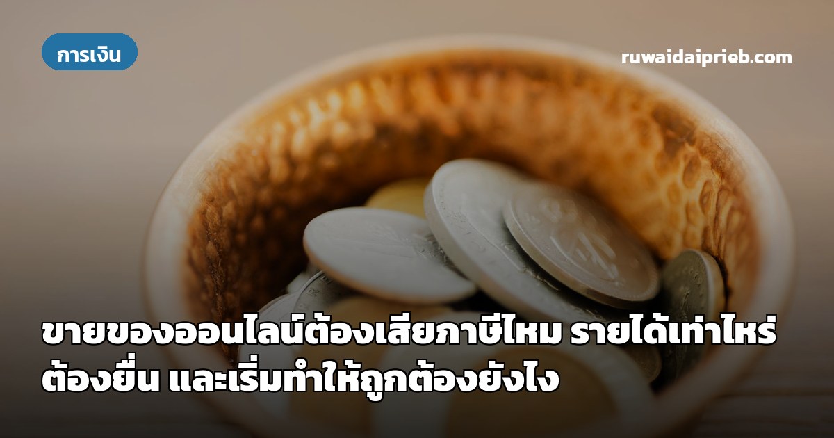 ขายของออนไลน์ต้องเสียภาษีไหม รายได้เท่าไหร่ต้องยื่น และเริ่มทำให้ถูกต้องยังไง