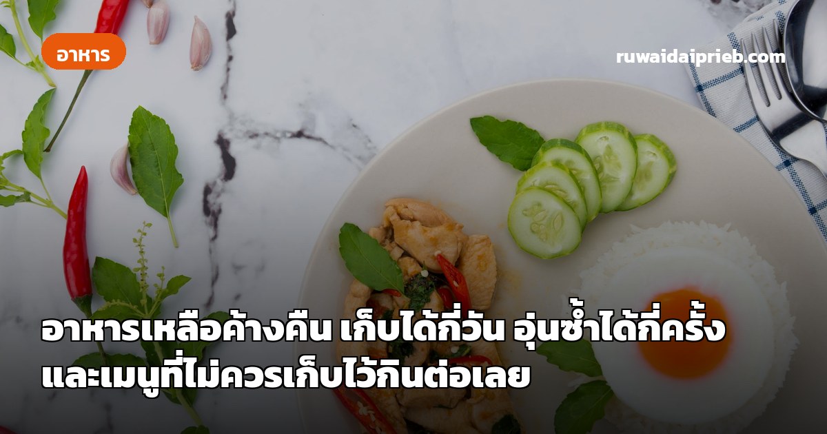 อาหารเหลือค้างคืน เก็บได้กี่วัน อุ่นซ้ำได้กี่ครั้ง และเมนูที่ไม่ควรเก็บไว้กินต่อเลย